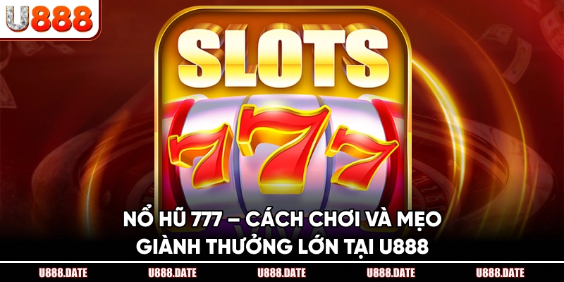 Nổ Hũ 777 – Cách Chơi Và Mẹo Giành Thưởng Lớn Tại U888 1 Nổ Hũ 777 – Cách Chơi Và Mẹo Giành Thưởng Lớn Tại U888