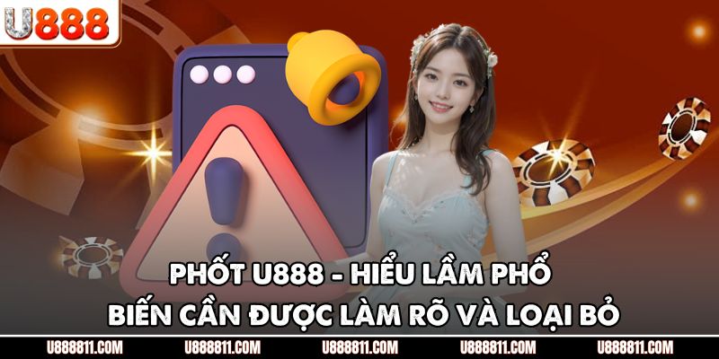 Phốt U888 - Hiểu Lầm Phổ Biến Cần Được Làm Rõ Và Loại Bỏ 1 Phốt U888 - Hiểu Lầm Phổ Biến Cần Được Làm Rõ Và Loại Bỏ